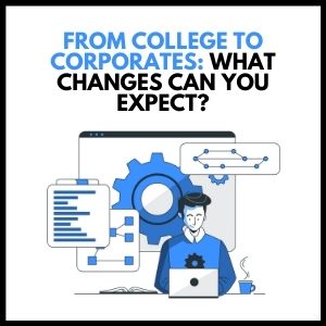 From College to Corporates: What Changes Can You Expect?