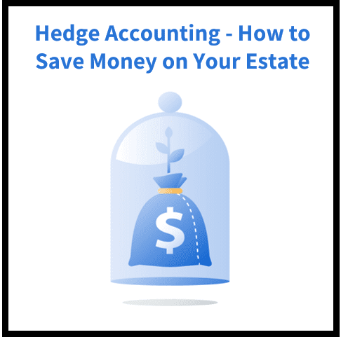 Hedge Accounting: How to Save Money on Your Estate by Creating a Hedge