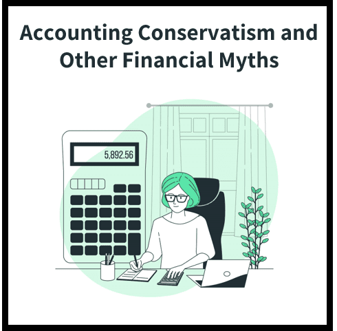 Debunking Myths About the Financial World: Accounting Conservatism and Beyond